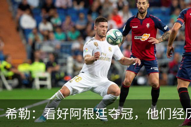 希勒：看好阿根廷夺冠，他们经历过逆境翻盘并且有梅西