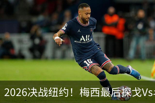 2026决战纽约！梅西最后探戈Vs斗牛士亚马尔，谁将捧起大力神杯？