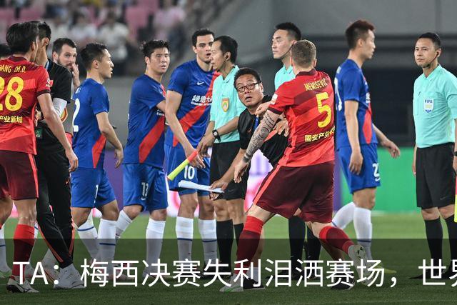 TA：梅西决赛失利泪洒赛场，世界杯最后一舞以亚军收场